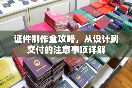 普定证件制作全攻略，从设计到交付的注意事项详解