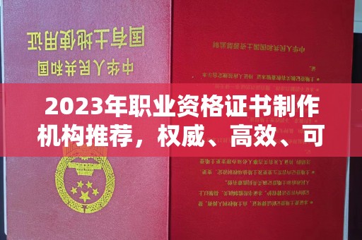 普定2023年职业资格证书制作机构推荐，权威、高效、可靠