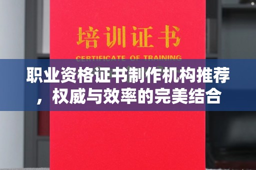 普定职业资格证书制作机构推荐，权威与效率的完美结合