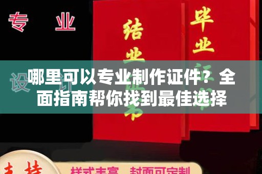 普定哪里可以专业制作证件？全面指南帮你找到最佳选择