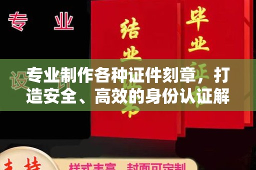普定专业制作各种证件刻章，打造安全、高效的身份认证解决方案