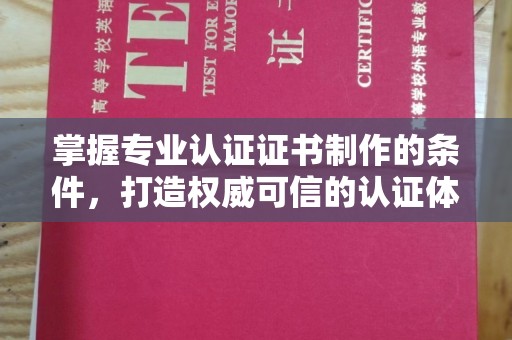 普定掌握专业认证证书制作的条件，打造权威可信的认证体系