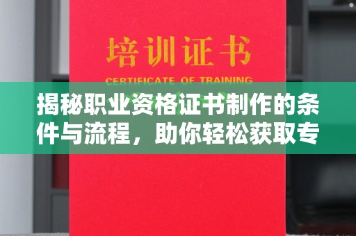 普定揭秘职业资格证书制作的条件与流程，助你轻松获取专业认证