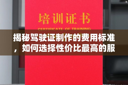 普定揭秘驾驶证制作的费用标准，如何选择性价比最高的服务？