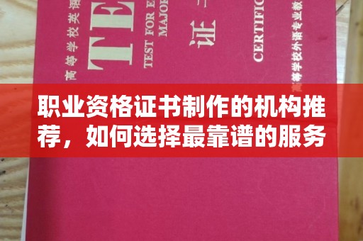 普定职业资格证书制作的机构推荐，如何选择最靠谱的服务商？
