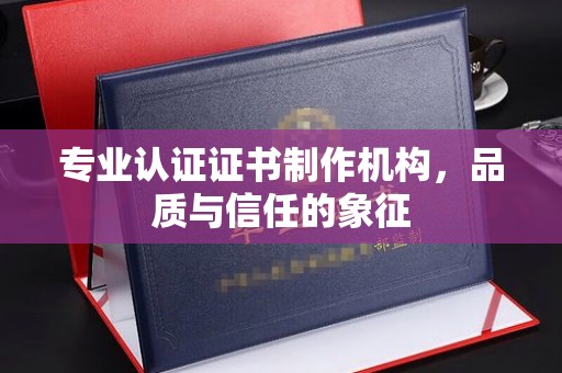 普定专业认证证书制作机构，品质与信任的象征