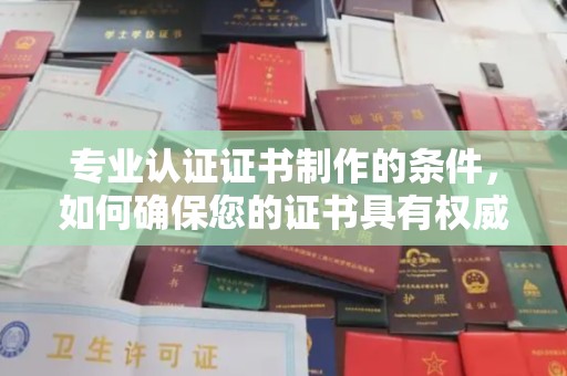 普定专业认证证书制作的条件，如何确保您的证书具有权威性和可信度